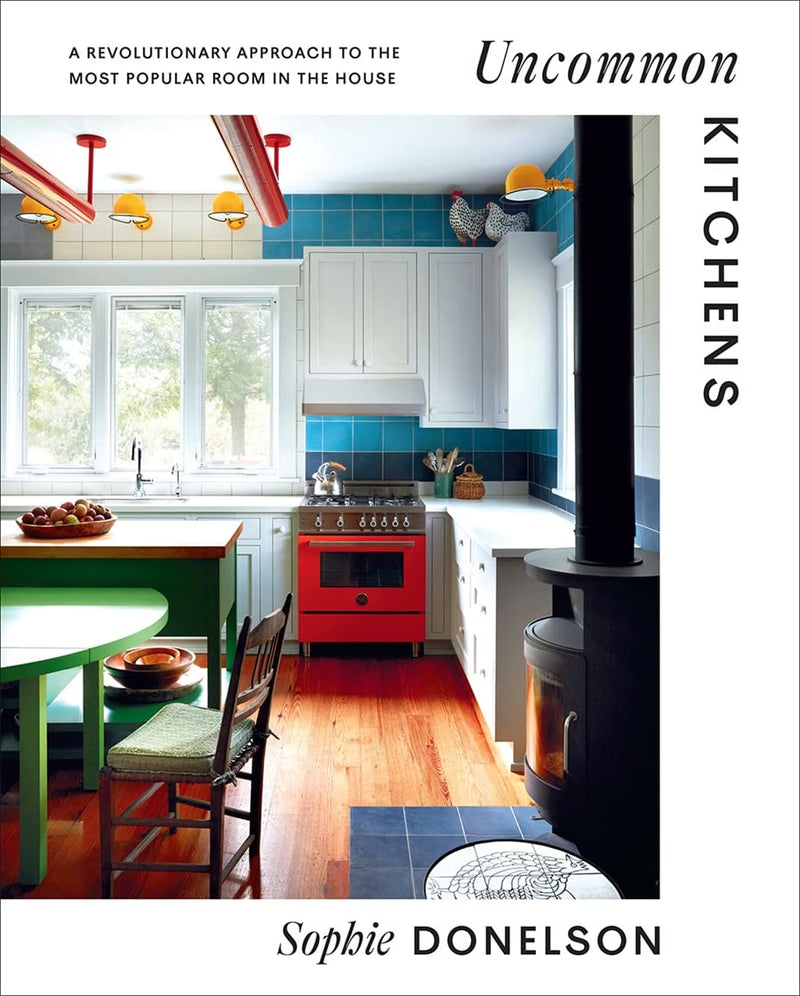 Uncommon Kitchens: A Revolutionary Approach to the Most Popular Room in the House by Sophie Donelson | Hardcover