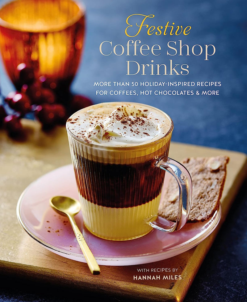 Festive Coffee Shop Drinks: 60 Holiday-Inspired Recipes for Coffees, Hot Chocolates and More by Hannah Miles | Hardcover