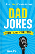 Even More Embarrassing Dad Jokes: So Bad They&