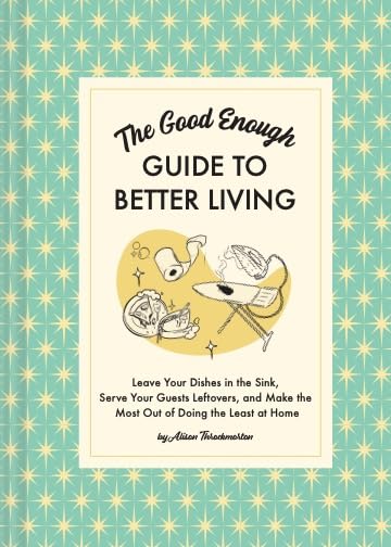 The Good Enough Guide to Better Living: Leave Your Dishes in the Sink, Serve Your Guests Leftovers, and Make the Most Out of Doing the Least at Home BOOK Chronicle  Paper Skyscraper Gift Shop Charlotte