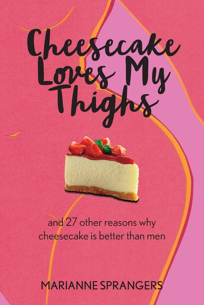 Cheesecake Loves My Thighs and 27 other reasons why cheesecake is better than men by Marianne Sprangers | Paperback