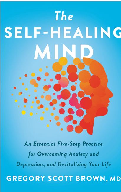 The Self-Healing Mind: An Essential Five-Step Practice for Overcoming Anxiety and Depression, and Revitalizing Your Life by Gregory Scott Brown | Hardcover