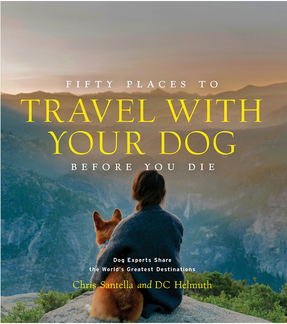 Fifty Places to Travel with Your Dog Before You Die: Dog Experts Share the World&